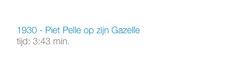1930 - Piet Pelle op zijn Gazelle
tijd: 3:43 min.